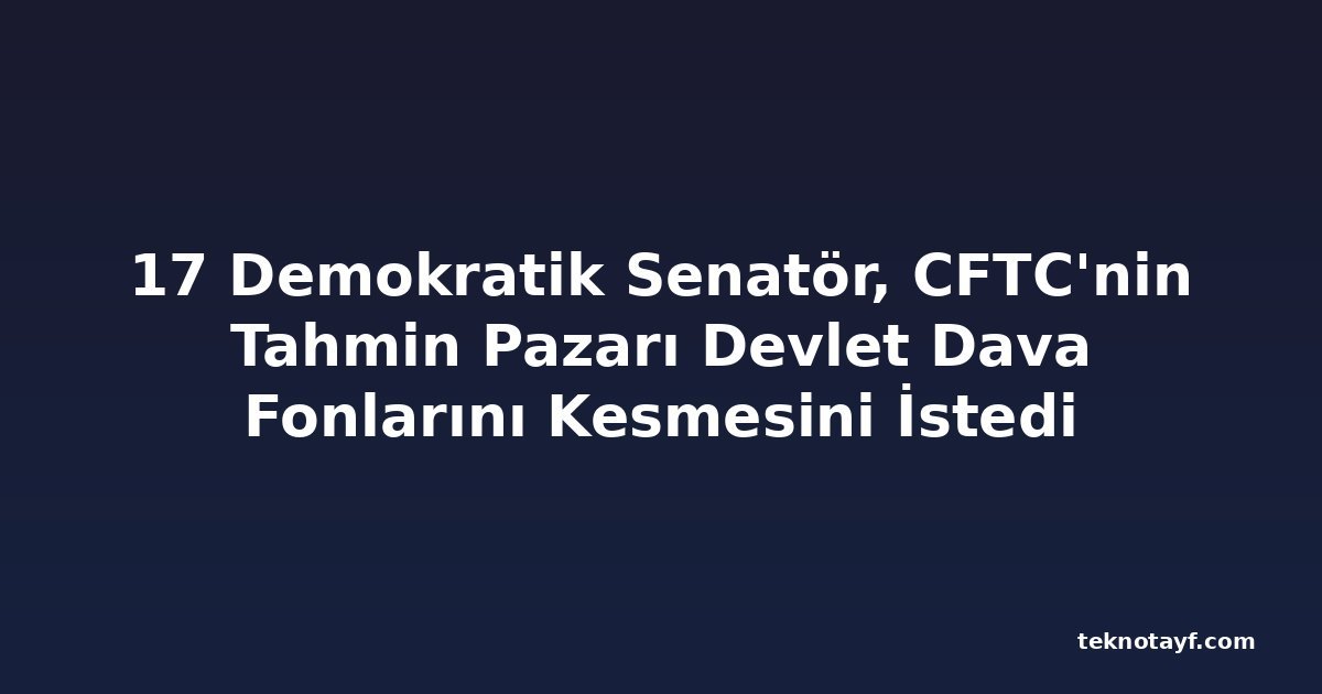 17 Demokratik Senatör, CFTC'nin Tahmin Pazarı Devlet Dava Fonlarını Kesmesini İstedi
