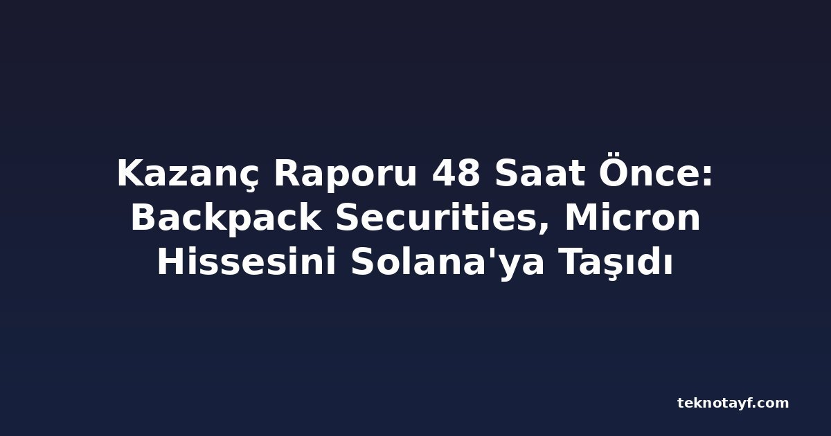 Kazanç Raporu 48 Saat Önce: Backpack Securities, Micron Hissesini Solana'ya Taşıdı