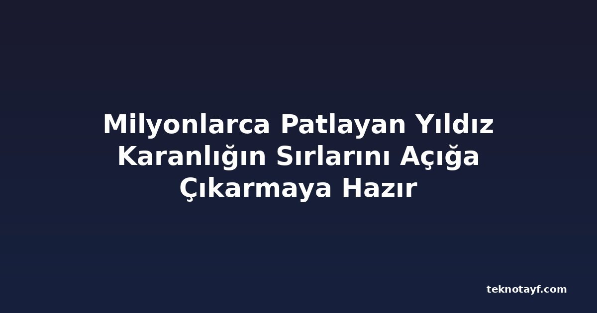 Milyonlarca Patlayan Yıldız Karanlığın Sırlarını Açığa Çıkarmaya Hazır