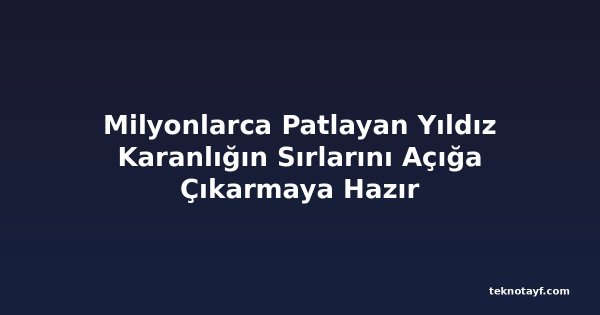 Milyonlarca Patlayan Yıldız Karanlığın Sırlarını Açığa Çıkarmaya Hazır