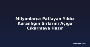 Milyonlarca Patlayan Yıldız Karanlığın Sırlarını Açığa Çıkarmaya Hazır