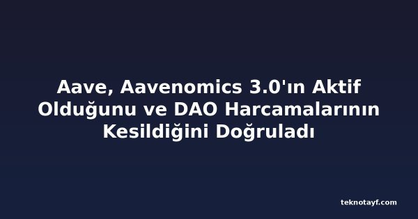 Aave, Aavenomics 3.0'ın Aktif Olduğunu ve DAO Harcamalarının Kesildiğini Doğruladı