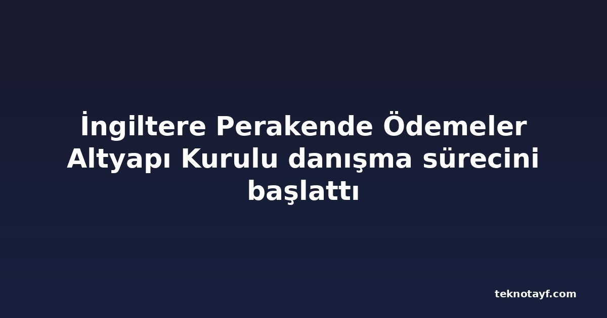İngiltere Perakende Ödemeler Altyapı Kurulu danışma sürecini başlattı