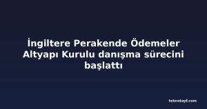 İngiltere Perakende Ödemeler Altyapı Kurulu danışma sürecini başlattı
