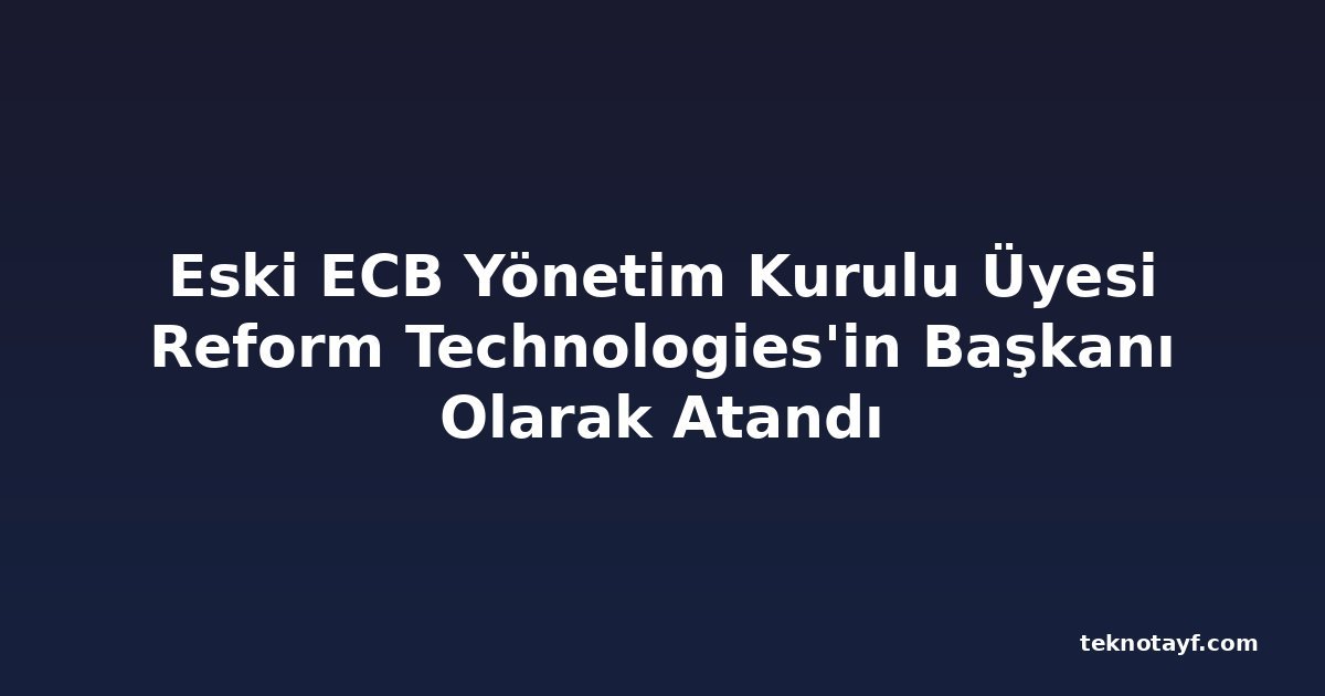 Eski ECB Yönetim Kurulu Üyesi Reform Technologies'in Başkanı Olarak Atandı