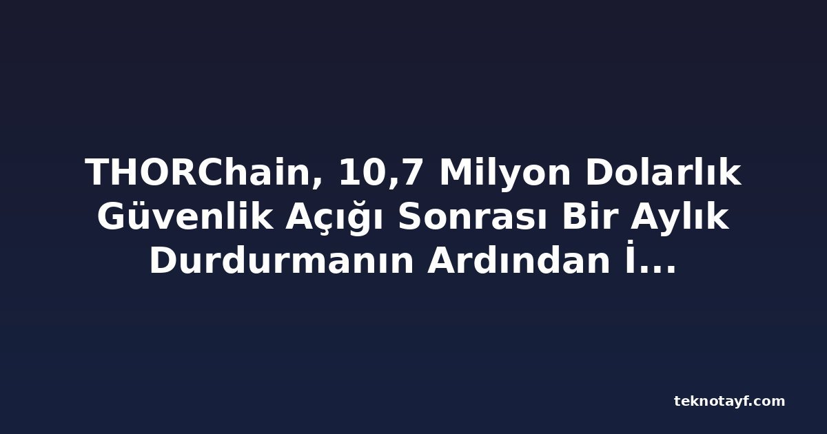 THORChain, 10,7 Milyon Dolarlık Güvenlik Açığı Sonrası Bir Aylık Durdurmanın Ardından İşlemlere Yeniden Başladı