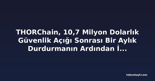 THORChain, 10,7 Milyon Dolarlık Güvenlik Açığı Sonrası Bir Aylık Durdurmanın Ardından İşlemlere Yeniden Başladı