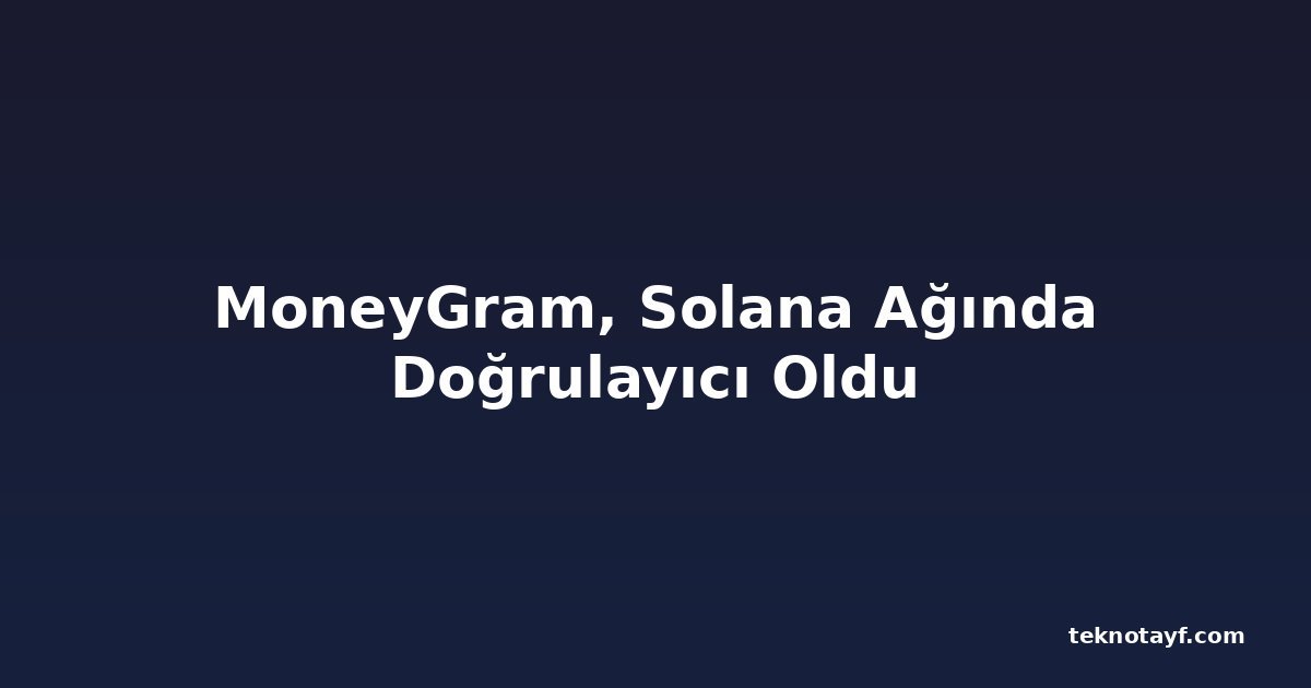 MoneyGram, Solana Ağında Doğrulayıcı Oldu