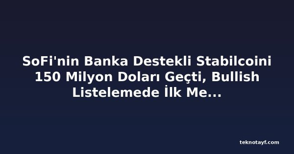 SoFi'nin Banka Destekli Stabilcoini 150 Milyon Doları Geçti, Bullish Listelemede İlk Merkezi Borsa Oldu
