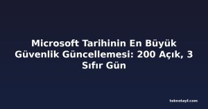 Microsoft Tarihinin En Büyük Güvenlik Güncellemesi: 200 Açık, 3 Sıfır Gün