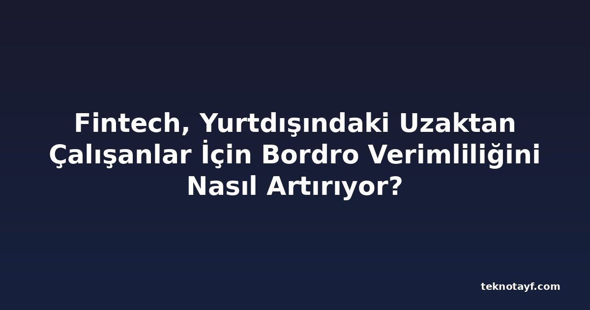 Fintech, Yurtdışındaki Uzaktan Çalışanlar İçin Bordro Verimliliğini Nasıl Artırıyor?