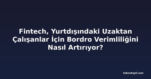 Fintech, Yurtdışındaki Uzaktan Çalışanlar İçin Bordro Verimliliğini Nasıl Artırıyor?