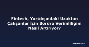 Fintech, Yurtdışındaki Uzaktan Çalışanlar İçin Bordro Verimliliğini Nasıl Artırıyor?