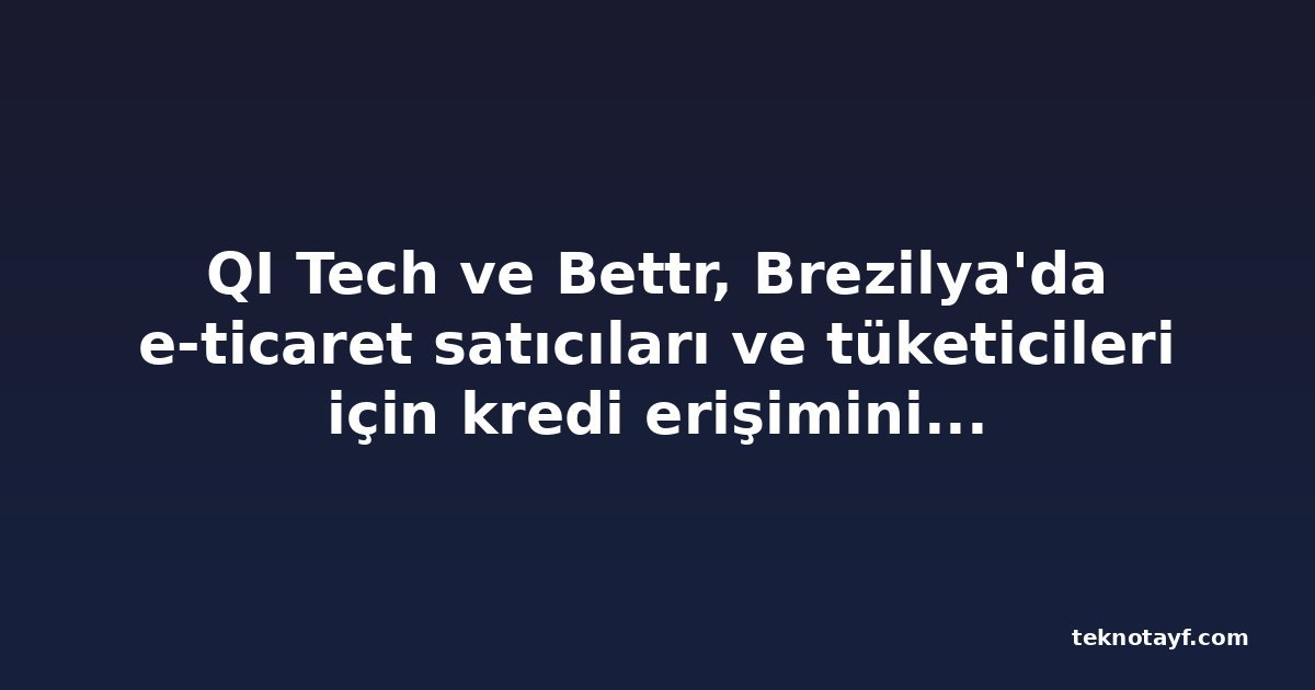 QI Tech ve Bettr, Brezilya'da e-ticaret satıcıları ve tüketicileri için kredi erişimini genişletiyor