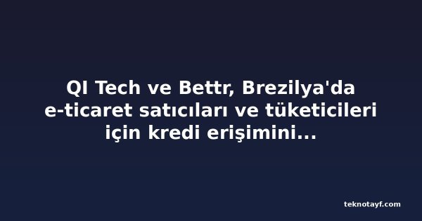 QI Tech ve Bettr, Brezilya'da e-ticaret satıcıları ve tüketicileri için kredi erişimini genişletiyor