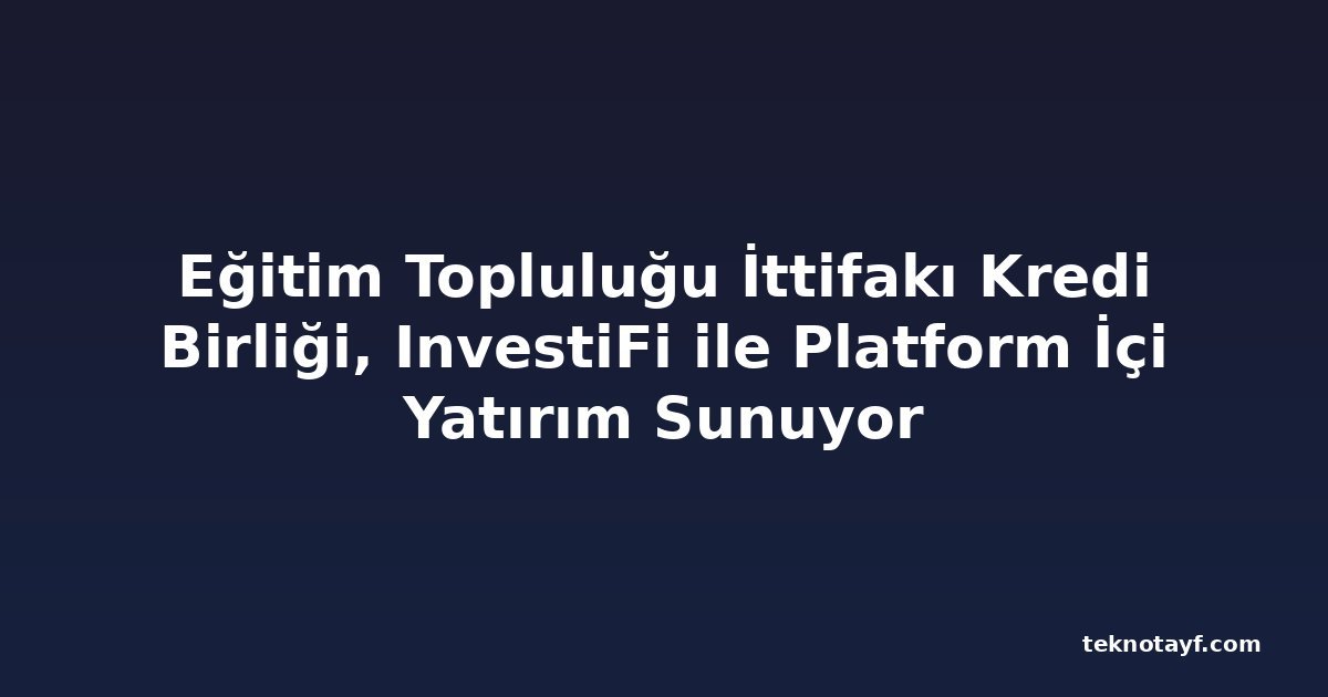 Eğitim Topluluğu İttifakı Kredi Birliği, InvestiFi ile Platform İçi Yatırım Sunuyor