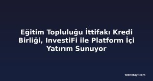 Eğitim Topluluğu İttifakı Kredi Birliği, InvestiFi ile Platform İçi Yatırım Sunuyor