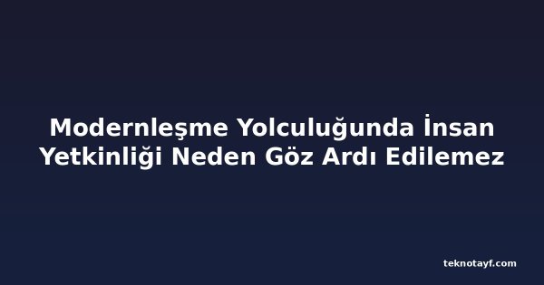 Modernleşme Yolculuğunda İnsan Yetkinliği Neden Göz Ardı Edilemez