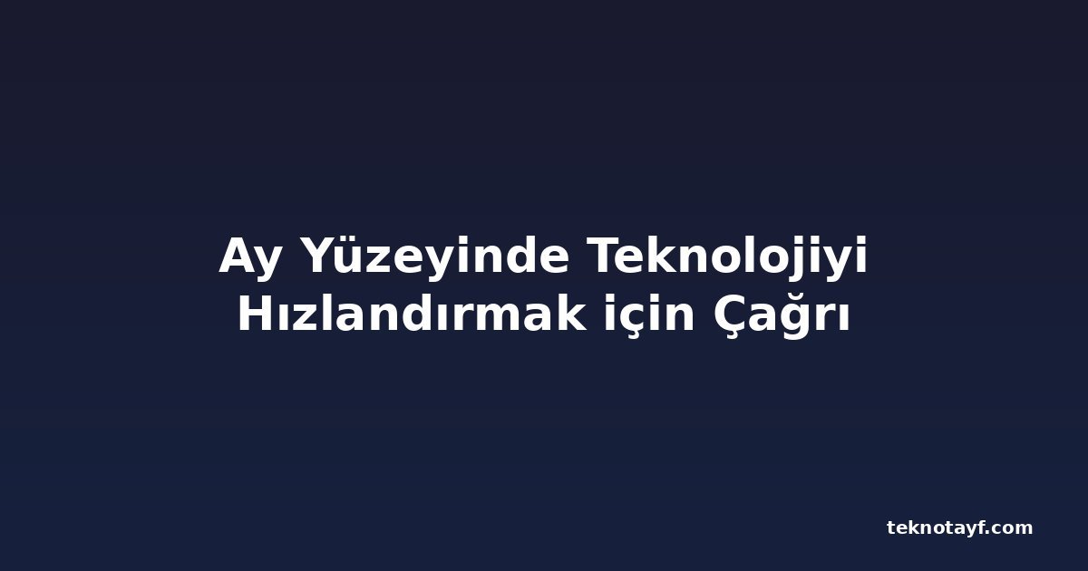 Ay Yüzeyinde Teknolojiyi Hızlandırmak için Çağrı