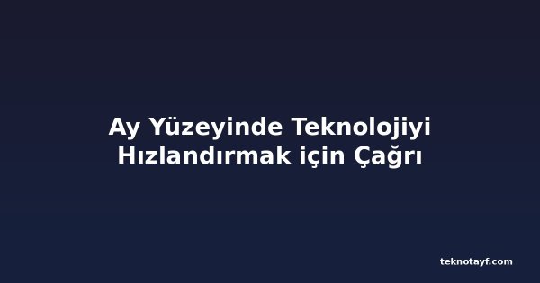 Ay Yüzeyinde Teknolojiyi Hızlandırmak için Çağrı