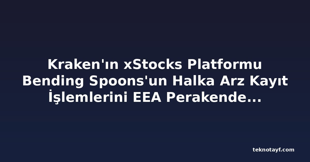 Kraken'ın xStocks Platformu Bending Spoons'un Halka Arz Kayıt İşlemlerini EEA Perakende Müşterilerine Açtı