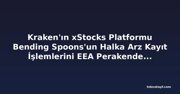 Kraken'ın xStocks Platformu Bending Spoons'un Halka Arz Kayıt İşlemlerini EEA Perakende Müşterilerine Açtı