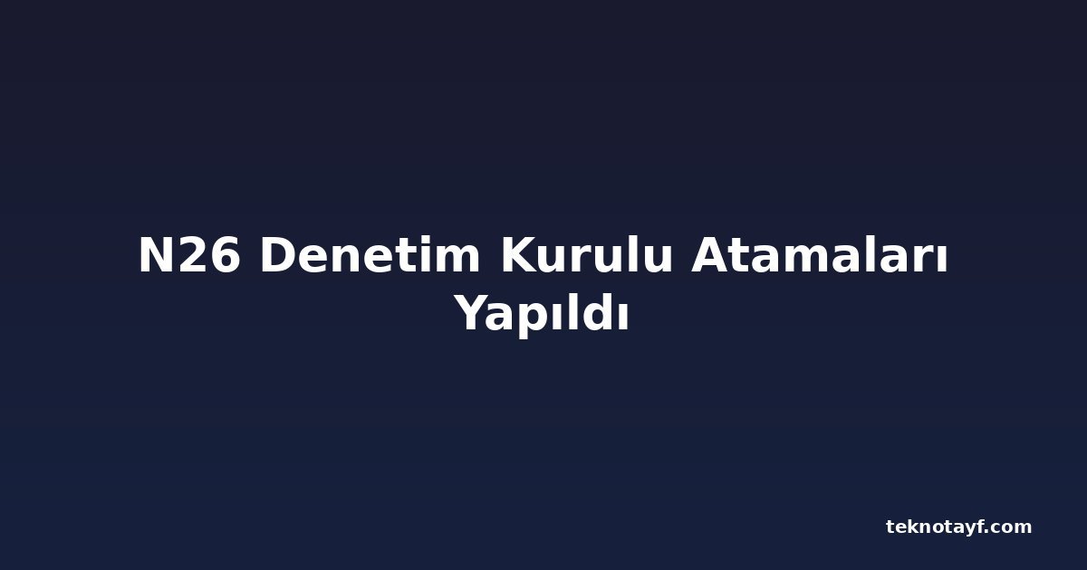 N26 Denetim Kurulu Atamaları Yapıldı