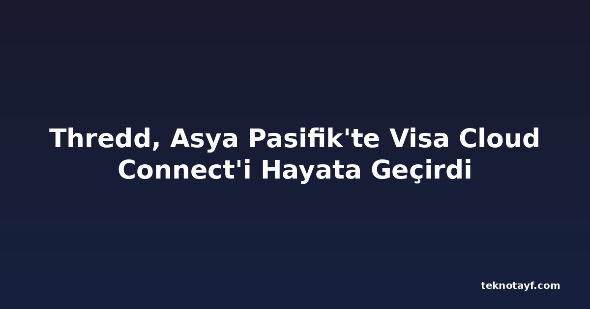 Thredd, Asya Pasifik'te Visa Cloud Connect'i Hayata Geçirdi