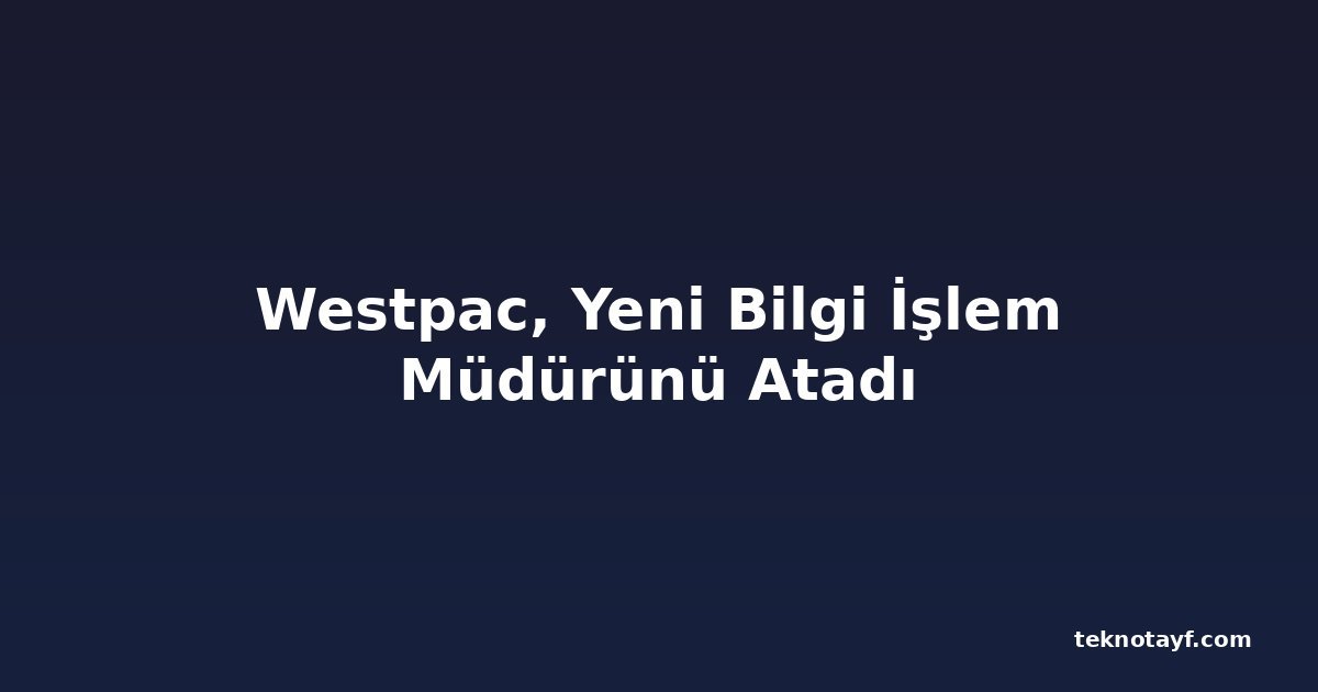 Westpac, Yeni Bilgi İşlem Müdürünü Atadı