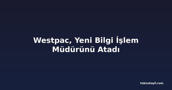 Westpac, Yeni Bilgi İşlem Müdürünü Atadı