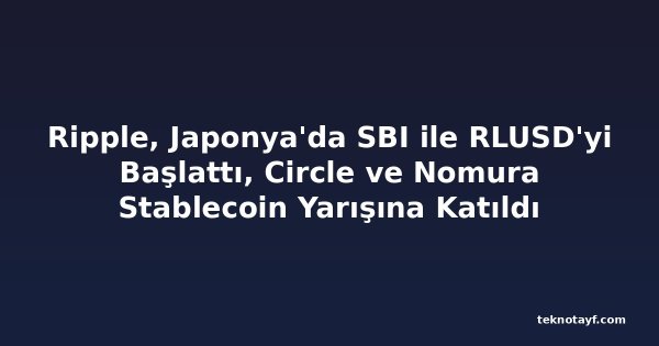 Ripple, Japonya'da SBI ile RLUSD'yi Başlattı, Circle ve Nomura Stablecoin Yarışına Katıldı