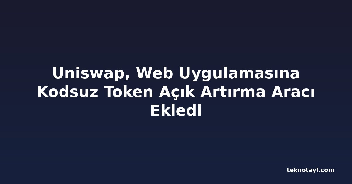Uniswap, Web Uygulamasına Kodsuz Token Açık Artırma Aracı Ekledi