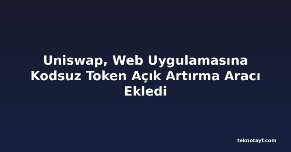 Uniswap, Web Uygulamasına Kodsuz Token Açık Artırma Aracı Ekledi