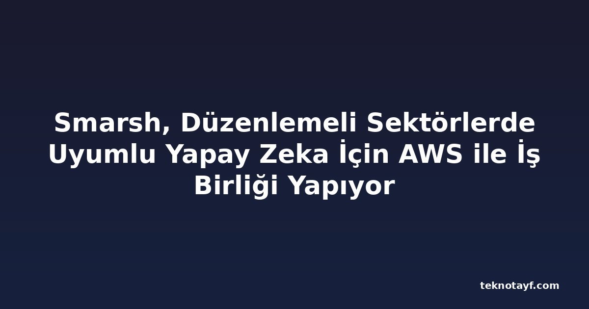 Smarsh, Düzenlemeli Sektörlerde Uyumlu Yapay Zeka İçin AWS ile İş Birliği Yapıyor