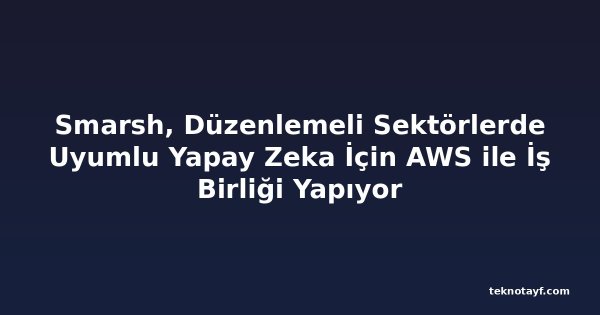 Smarsh, Düzenlemeli Sektörlerde Uyumlu Yapay Zeka İçin AWS ile İş Birliği Yapıyor