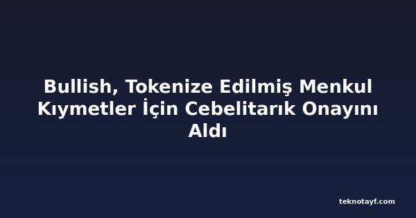 Bullish, Tokenize Edilmiş Menkul Kıymetler İçin Cebelitarık Onayını Aldı