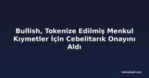 Bullish, Tokenize Edilmiş Menkul Kıymetler İçin Cebelitarık Onayını Aldı