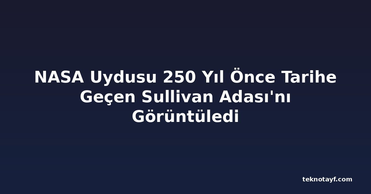 NASA Uydusu 250 Yıl Önce Tarihe Geçen Sullivan Adası'nı Görüntüledi