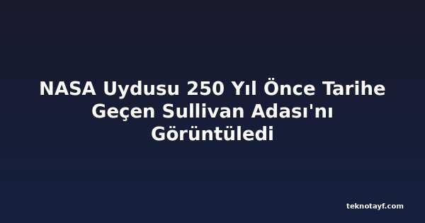 NASA Uydusu 250 Yıl Önce Tarihe Geçen Sullivan Adası'nı Görüntüledi