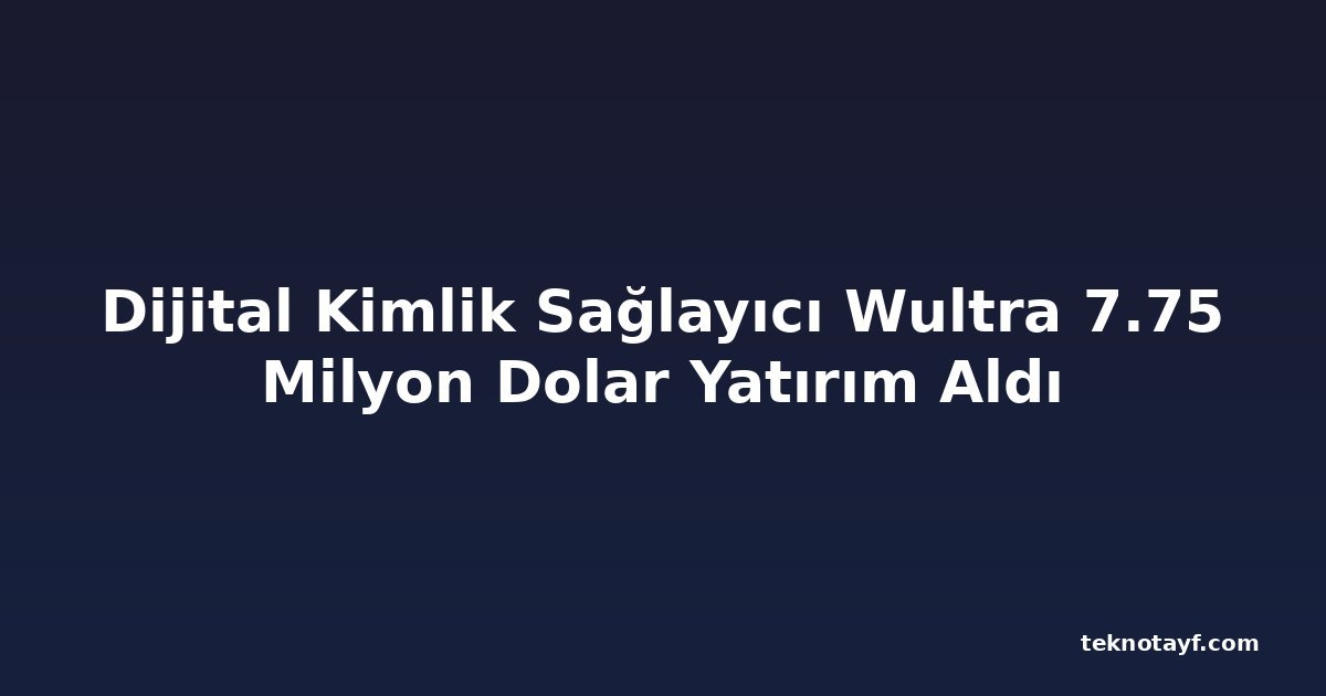 Dijital Kimlik Sağlayıcı Wultra 7.75 Milyon Dolar Yatırım Aldı