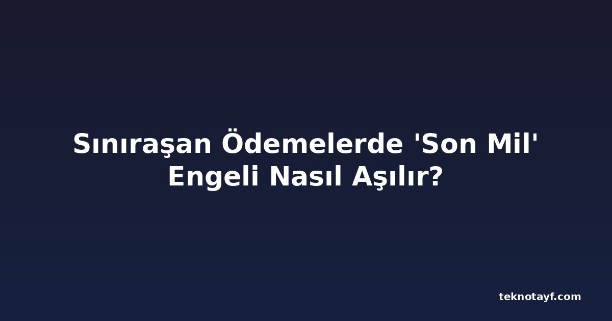Sınıraşan Ödemelerde 'Son Mil' Engeli Nasıl Aşılır?
