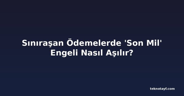 Sınıraşan Ödemelerde 'Son Mil' Engeli Nasıl Aşılır?