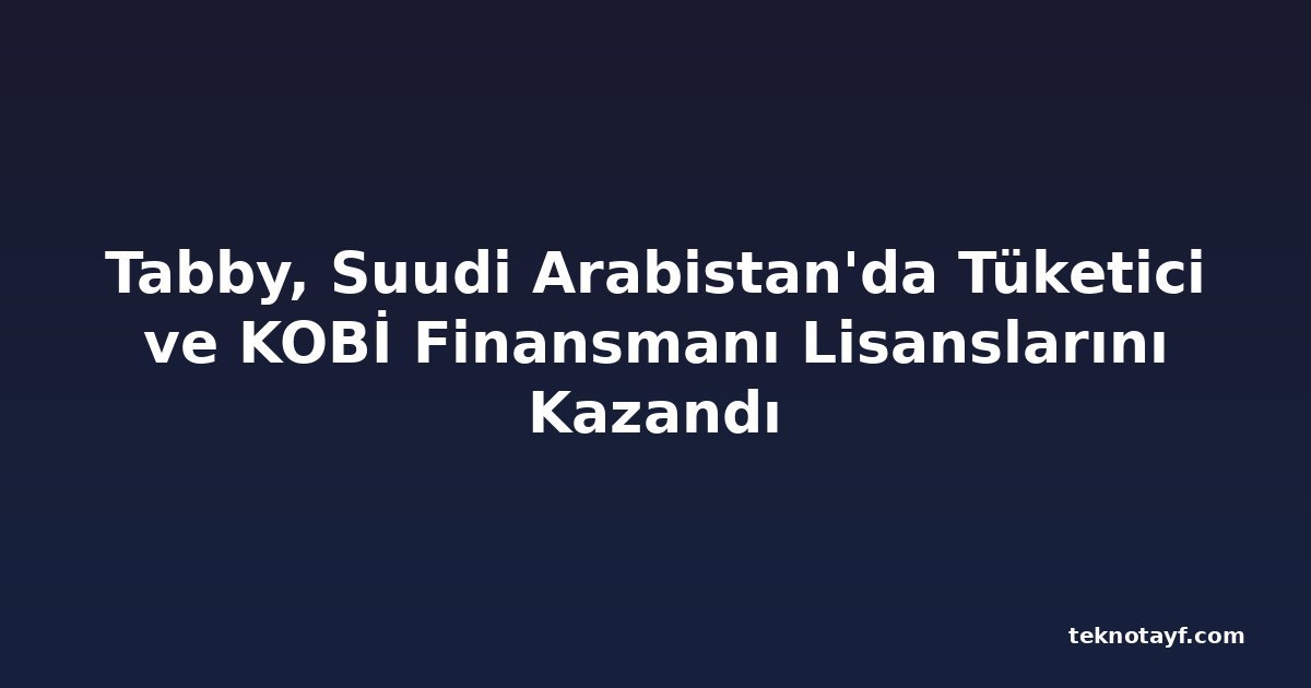 Tabby, Suudi Arabistan'da Tüketici ve KOBİ Finansmanı Lisanslarını Kazandı