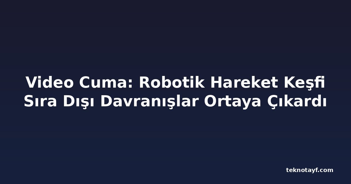 Video Cuma: Robotik Hareket Keşfi Sıra Dışı Davranışlar Ortaya Çıkardı