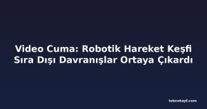 Video Cuma: Robotik Hareket Keşfi Sıra Dışı Davranışlar Ortaya Çıkardı