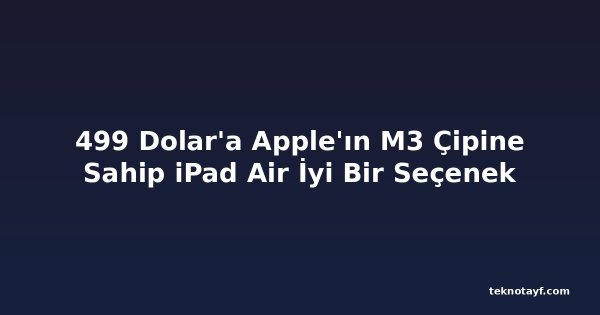 499 Dolar'a Apple'ın M3 Çipine Sahip iPad Air İyi Bir Seçenek