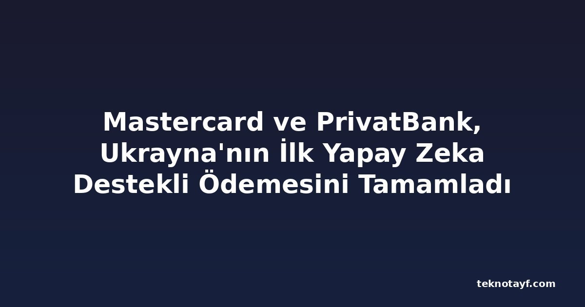Mastercard ve PrivatBank, Ukrayna'nın İlk Yapay Zeka Destekli Ödemesini Tamamladı