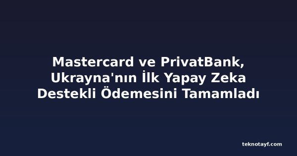 Mastercard ve PrivatBank, Ukrayna'nın İlk Yapay Zeka Destekli Ödemesini Tamamladı