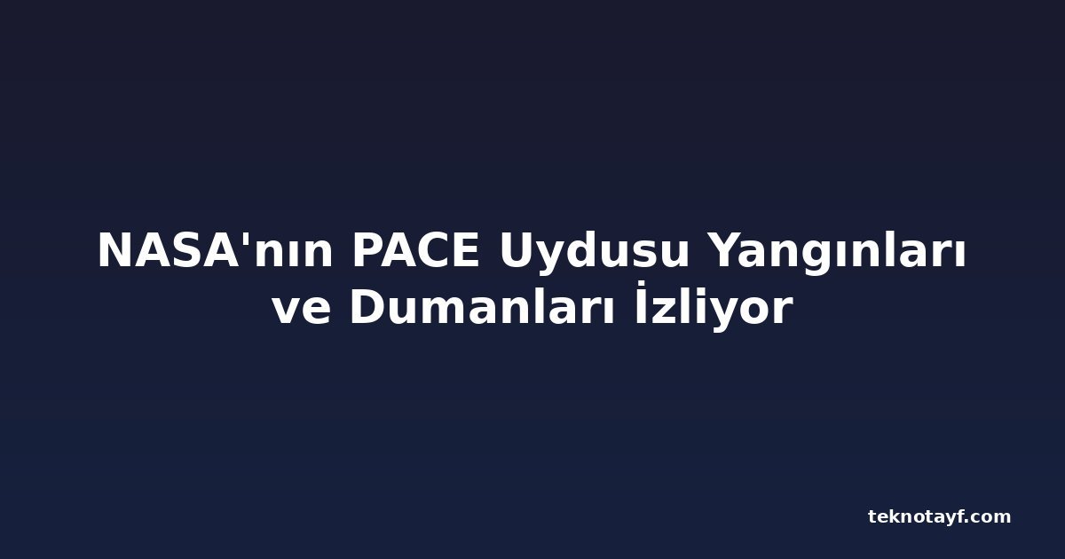 NASA'nın PACE Uydusu Yangınları ve Dumanları İzliyor