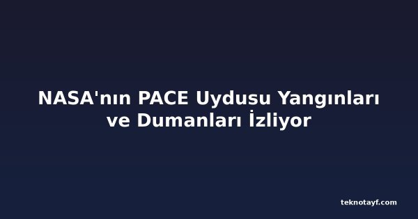 NASA'nın PACE Uydusu Yangınları ve Dumanları İzliyor